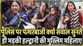 Police पर पत्थरबाजी क्यों सवाल सुनते ही भड़के Haldwani की Muslim महिलाए  Yogi  Dhami [upl. by Sybilla673]