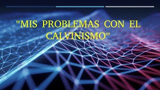 PORQUE NO SOY CALVINISTAS mis problemas con el calvinismo [upl. by Aed89]