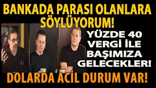 BANKADA PARASI OLANLARA SÖYLÜYORUM YÜZDE 40 VERGİ İLE BAŞIMIZA GELECEKLER DOLARDA ACİL DURUM VAR [upl. by Clayborn]