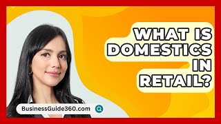 What Is Domestics In Retail  BusinessGuide360com [upl. by Newell]