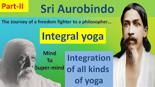 Sri Aurobindo  Integral Yoga  mind to supermind  Divine life  Philosophy Simplified [upl. by Otrebmal]