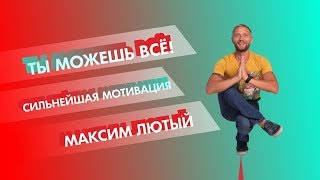 ТЫ МОЖЕШЬ ВСЁ  СИЛЬНЕЙШАЯ МОТИВАЦИЯ  МАКСИМ ЛЮТЫЙ [upl. by Nedarb]