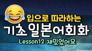 기초일본어회화 따라만하면 끝 ★Lesson 12편 재밌었어요쟈링센세 japanese basic conversation 일본어강의 [upl. by Kerby]