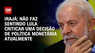 Irajá Não faz sentindo Lula criticar uma decisão de política monetária atualmente  CNN ARENA [upl. by Tanberg]