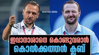 ഇവാനാശാനെ കൊണ്ടുവരാൻ കൊൽക്കത്തൻ ക്ലബ് Ivan Vukomanovic News [upl. by Gans396]