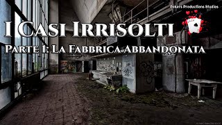 I Casi Irrisolti  Parte 1 La Fabbrica Abbandonata [upl. by Eusebio588]