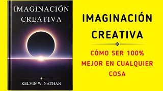 Imaginación Creativa Cómo Ser 100 Mejor En Cualquier Cosa Audiolibro [upl. by Gytle171]