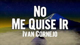 Ivan Cornejo  No Me Quise Ir Lyrics [upl. by Arihs210]