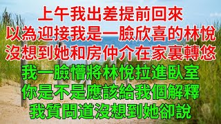 上午，我出差提前回來，以為迎接我的是一臉欣喜的林悅，沒想到打開門卻看到她和幾個房仲介正在家裏轉悠。我一臉懵，不顧那幾個人，將林悅拉進臥室。你是不是應該給我個解釋？我質問道沒想到她卻說。 [upl. by Akkin]