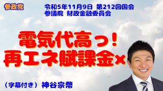 【参政党】神谷宗幣議員 「電気代高っ再エネ賦課金✖」 参議院 財政金融委員会 令和5年11月9日（字幕付き） [upl. by Aronoel]