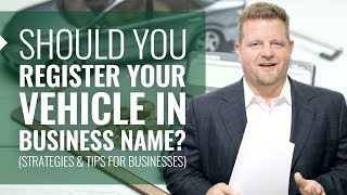 Should You Register Your Vehicle In Business Name Tax Strategies amp Tips For Businesses [upl. by Munford]