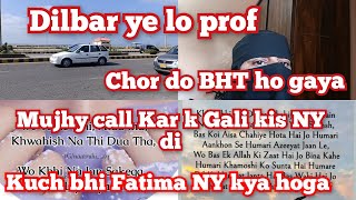 dilbar ye lo prof Chor do BHT ho gaya mujhy call Kar k kis NY Gali Di Kuch bhi ho Fatima NY kya hoga [upl. by Maurilia]