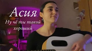 НУ ЧЕ ТЫ ТАКОЙ ХОРОШИЙ АСИЯ cover [upl. by Licha]