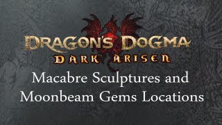 Dragons Dogma Dark Arisen  Macabre Sculptures and Moonbeam Gem Locations [upl. by Dnama]