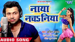 Ajeet Anand NEW लोकगीत धमाका 2018  नाया नचsनिया  Naya Nachaniya  Bhojpuri Hit Song 2018 [upl. by Martijn]