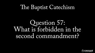 Baptist Catechism Q57 What is Forbidden in the Second Commandment [upl. by Kelwen798]