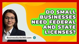 Do Small Businesses Need Federal and State Licenses  BusinessGuide360com [upl. by Ronacin]