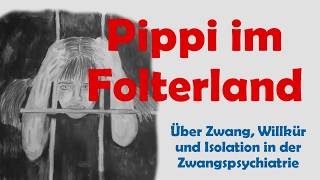 Pippi im Folterland  über Zwang Willkür und Isolation in der Zwangspsychiatrie [upl. by Vivia576]