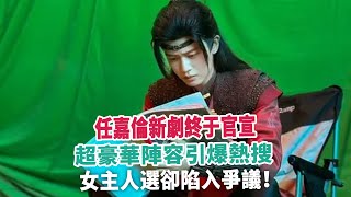 任嘉倫新劇終于官宣，超豪華陣容引爆熱搜，女主人選卻陷入爭議！ [upl. by Louie]