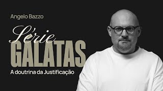 SÉRIE GÁLATAS  A DOUTRINA DA JUSTIFICAÇÃO Gl 21521  Angelo Bazzo [upl. by Zach]