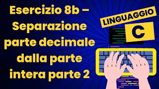 Esercizio 8b  Separazione parte decimale dalla parte intera parte 2  Corso pratico di C [upl. by Nlycaj]