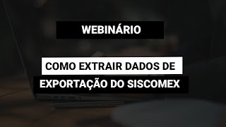 Webinário Como Extrair dados de Exportação do Siscomex [upl. by Samanthia]