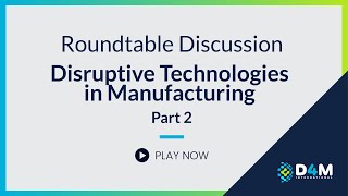 Roundtable Discussion Disruptive Technologies in Manufacturing  Part 2 [upl. by Mariejeanne]