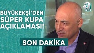 TFF Başkanı Mehmet Büyükekşiden Fenerbahçe  Galatasarayın Oynayacağı Süper Kupa Açıklaması [upl. by Aday]