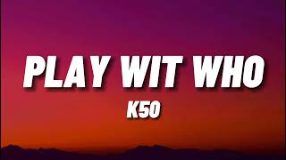 K50  Play Wit Who  Lyric Video [upl. by Lucita638]