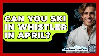 Can You Ski In Whistler In April  The Winter Sport Xpert [upl. by Koy]