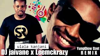 Dj Jaivane ft LeemckrazyUlala kanjani remix by YungGlow Dzet [upl. by Mckenzie640]