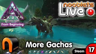 ARK Extinction MORE GACHAS  Ep17 NOOBLETS LIVE [upl. by Lilac564]