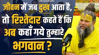 जीवन में जब दुख आता है तो रिश्तेदार कहते हैं कि अब कहाँ गये तुम्हारे भगवान [upl. by Chema]