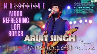 Best Of Arijit Singh Mashup  MOOD FRESH LOFI MASHUP SONG  MIND RELAX LOFI SONG [upl. by Nelrsa]