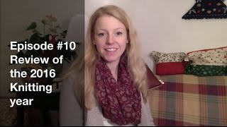 Episode 10  Review of my knitting year 2016 [upl. by Eibrad86]