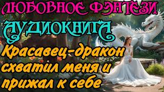 АУДИОКНИГА  ЛЮБОВНОЕ ФЭНТЕЗИ  КРАСАВЕЦДРАКОН СХВАТИЛ МЕНЯ И ПРИЖАЛ К СЕБЕ [upl. by Biddick]