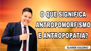 O QUE SIGNIFICA ANTROPOMORFISMO E ANTROPOPATIA  ELIARDE GALDINO [upl. by Arakihc]