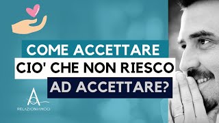 Come accettare ciò che non riesco ad accettare [upl. by Cindie]