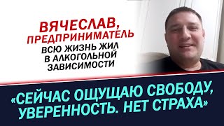 Всю жизнь жил в алкогольной зависимости А сейчас ощущаю свободу История Вячеслава [upl. by Ruenhs]