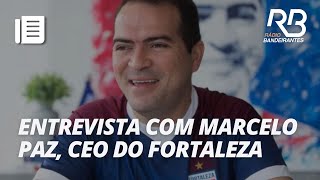 Entrevista com Marcelo Paz CEO do Fortaleza e presidente da Liga Forte União [upl. by Aryt67]