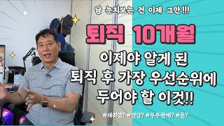 퇴직 10개월 이제야 알게 된 퇴직 후 가장 우선순위에 두어야 할 이것 건강 인간관계 재취업 돈 [upl. by Devitt]