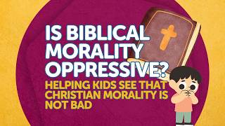 Helping Kids See that Christian Morality Is Not Bad [upl. by Hadihahs]