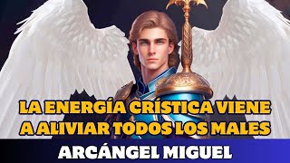 ARCÁNGEL MIGUEL LA ENERGÍA CRÍSTICA VIENE A ALIVIAR TODOS LOS MALES [upl. by Ahsienod]