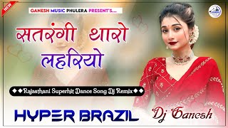 Satrangi Tharo Lahriyo Dj Remix  सतरंगी थारो लहरियों  Rajasthani Top Dance Song  Hyper Brazil Mix [upl. by Dietz]