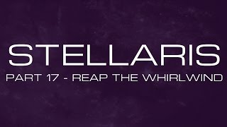 Stellaris  Part 17  Reap the Whirlwind [upl. by Elocaj842]