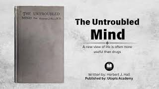 The Untroubled Mind By Herbert J Hall A new view of life is often useful than drugs [upl. by Eak]