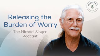 Releasing the Burden of Worry  The Michael Singer Podcast [upl. by Arretak]