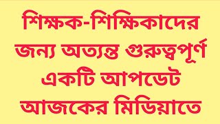 শিক্ষকশিক্ষিকাদের জন্য অত্যন্ত ভালো গুরুত্বপূর্ণ একটি আপডেট আজকের মিডিয়াতে [upl. by Delia]