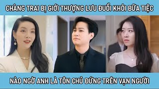 Chàng trai bị giới thượng lưu đuổi khỏi bữa tiệc nào ngờ anh là tôn chủ đứng trên vạn người [upl. by Iv74]