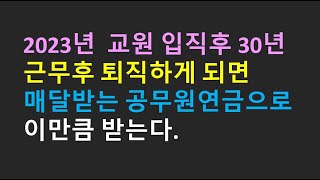 2023년 교원 입직 후 30년 근무후 퇴직하게 되면 매달받는 공무원연금으로 이만큼 받는다 [upl. by Tyrone]